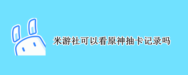 米游社可以看原神抽卡记录吗 米游社怎么看原神抽卡