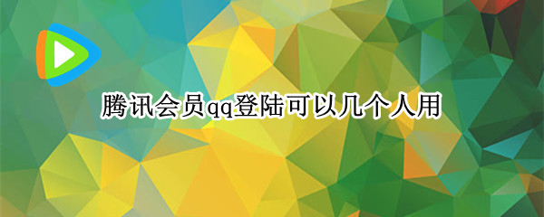 腾讯会员qq登陆可以几个人用（腾讯会员qq登陆可以几个人用吗）