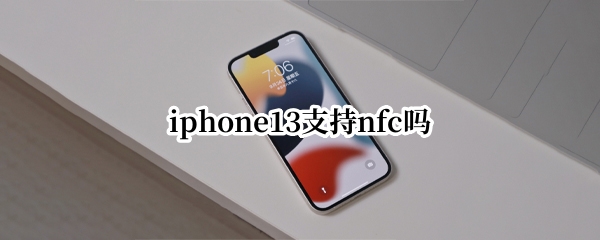 iphone13支持nfc吗（iphone13能用nfc吗）