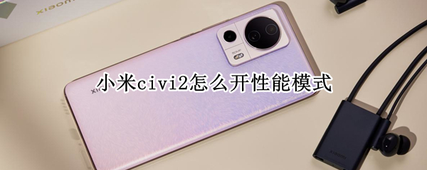 小米civi2怎么开性能模式 小米性能模式怎么开启