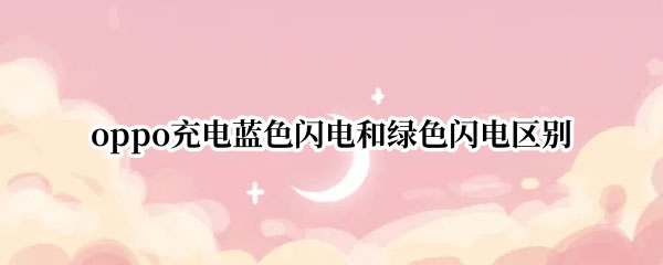 oppo充电蓝色闪电和绿色闪电区别 oppo充电蓝色闪电和绿色闪电区别黑色