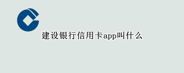 建设银行信用卡app叫什么（建设银行有没有信用卡app）