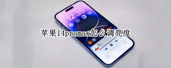 苹果14promax怎么调亮度 苹果12promax怎么调亮度