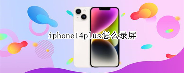 iphone14plus怎么录屏 iphone14.6怎么录屏