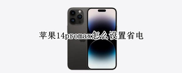 苹果14promax怎么设置省电（苹果13promax怎么设置省电）