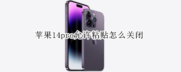 苹果14pro允许粘贴怎么关闭（苹果ios14粘贴自iphone怎么关闭）