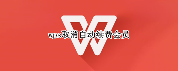 wps取消自动续费会员 wps取消自动续费会员app store