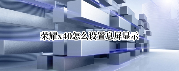 荣耀x40怎么设置息屏显示