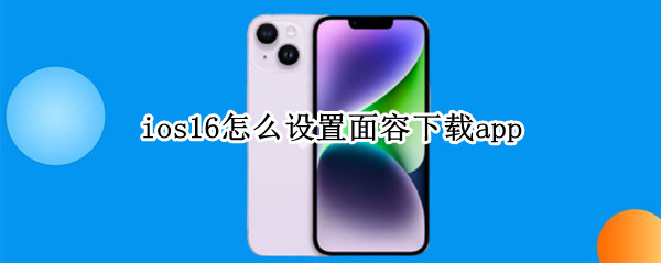 ios16怎么设置面容下载app（ios14怎么设置面容下载app）