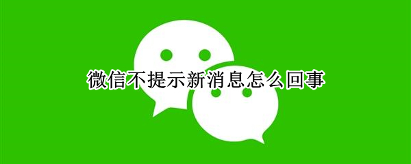 微信不提示新消息怎么回事 微信不提示新消息怎么回事iohone13