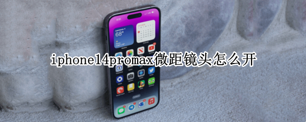 iphone14promax微距镜头怎么开（11promax怎么拍微距）