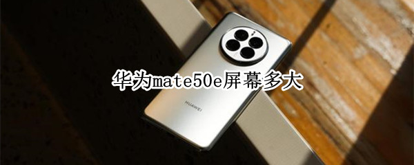 华为mate50e屏幕多大 华为mate40e屏幕是多大的