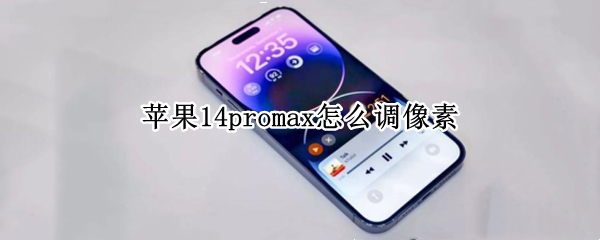 苹果14promax怎么调像素 苹果promax12像素