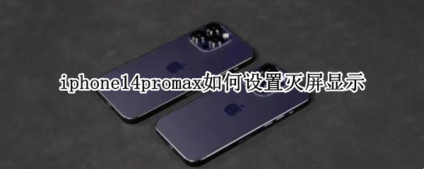 iphone14promax如何设置灭屏显示（iphone12pro max怎么关闭屏幕）