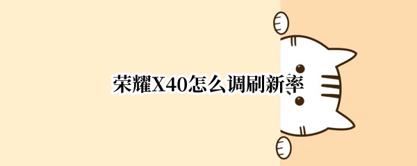 荣耀X40怎么调刷新率 荣耀x40怎么调刷新率设置