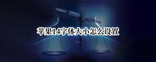 苹果14字体大小怎么设置（苹果字体大小怎么设置方法）