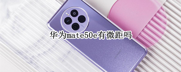 华为mate50e有微距吗（mate30e微距）