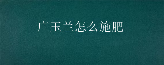 广玉兰怎么施肥