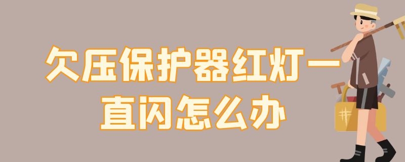 欠压保护器红灯一直闪怎么办 欠压保护器一直亮红灯怎么办