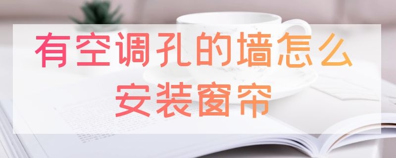 有空调孔的墙怎么安装窗帘（有空调孔的墙怎么安装窗帘好看）