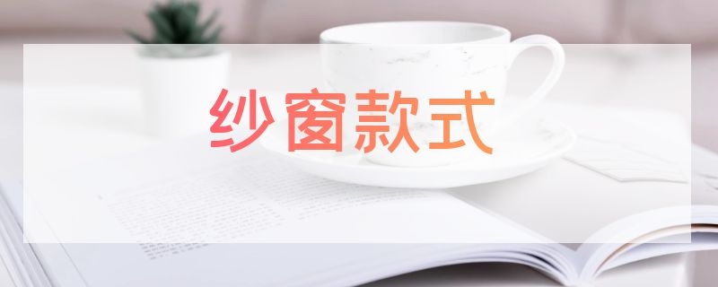 纱窗款式（纱窗样式）