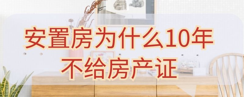 安置房为什么10年不给房产证（安置房十几年了房产证没下来）