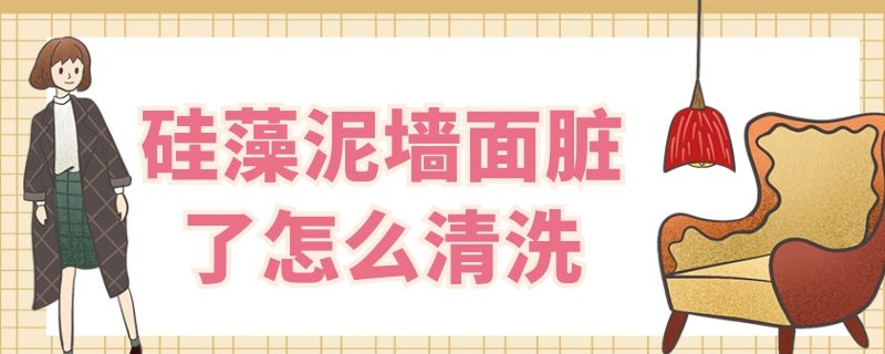 硅藻泥墙面脏了怎么清洗 硅藻泥墙面脏了怎么清洗视频