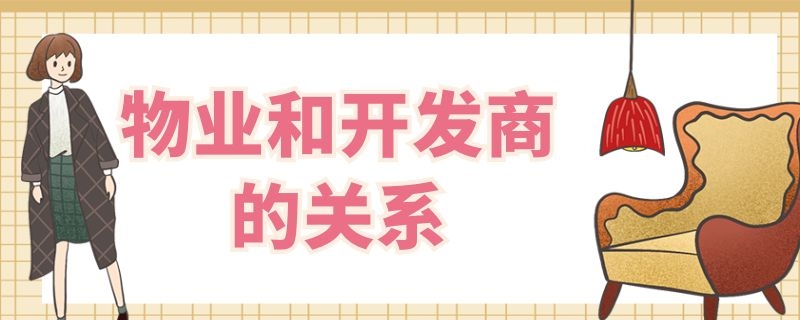 物业和开发商的关系 物业与开发商的区别