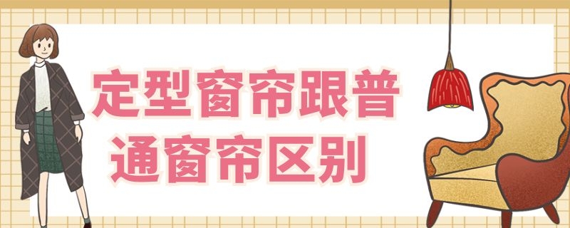 定型窗帘跟普通窗帘区别（定型窗帘和不定型窗帘的对比）