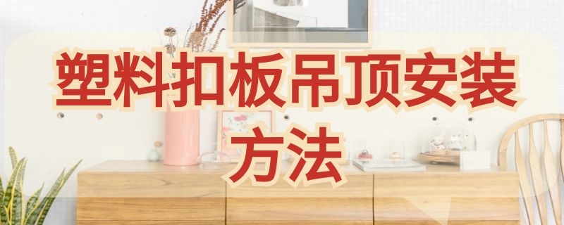 塑料扣板吊顶安装方法 卫生间塑料扣板吊顶安装方法