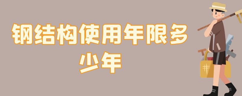 钢结构使用年限多少年（钢结构 年限）