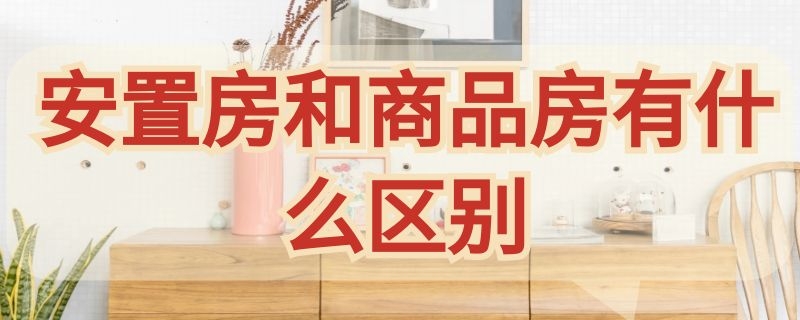 安置房和商品房有什么区别