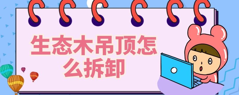 生态木吊顶怎么拆卸（生态木吊顶怎么拆卸下来）