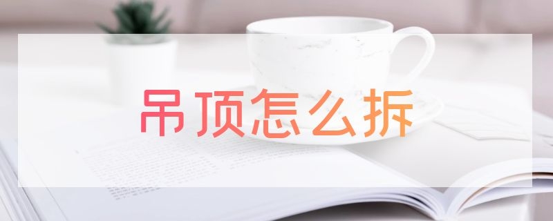 吊顶怎么拆 吊顶怎么拆除