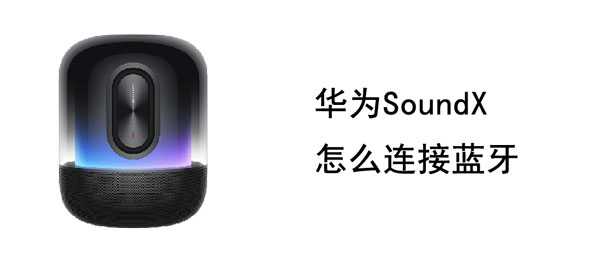 华为SoundX怎么连接蓝牙 华为soundx如何蓝牙连接