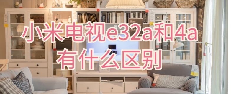 小米电视e32a和4a有什么区别 小米电视e32a和e32c和4a和4c区别