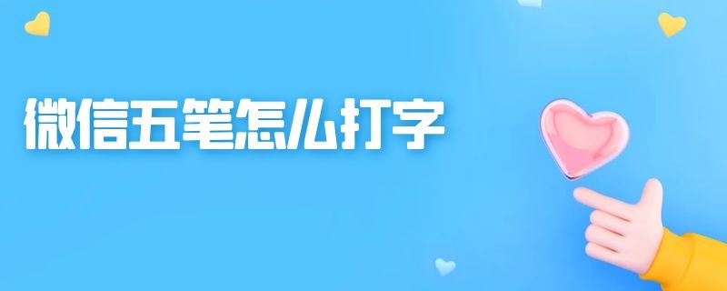 微信五笔怎么打字 微信五笔打字怎么能知道对方偷人