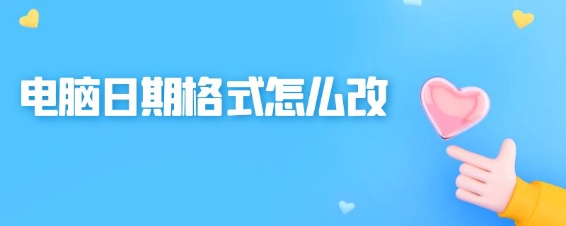 电脑日期格式怎么改（电脑日期格式怎么改24小时）