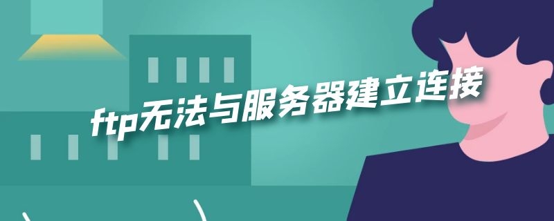 ftp无法与服务器建立连接（ftp创建后无法连接）