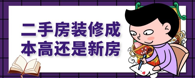 二手房装修成本高还是新房（二手房装修成本高还是新房价格高）