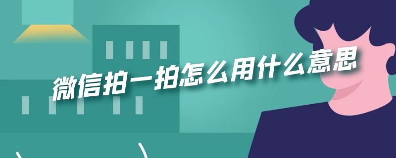 微信拍一拍怎么用什么意思 微信怎么拍一拍是什么意思