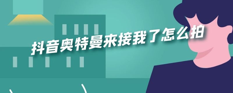 抖音奥特曼来接我了怎么拍（奥特曼来接我了的抖音视频怎么做）