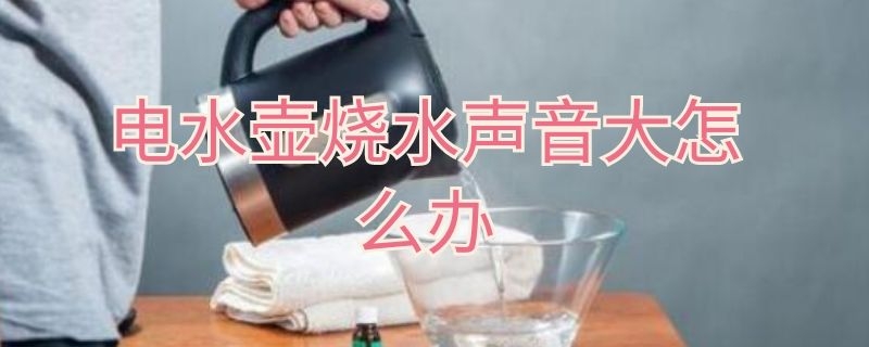 电水壶烧水声音大怎么办