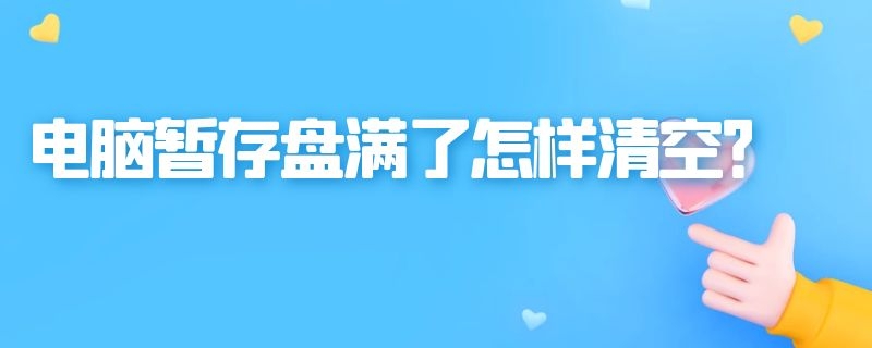 电脑暂存盘满了怎样清空？