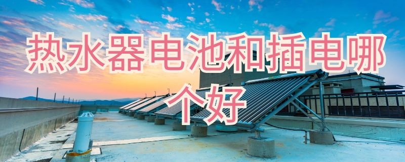 热水器电池和插电哪个好