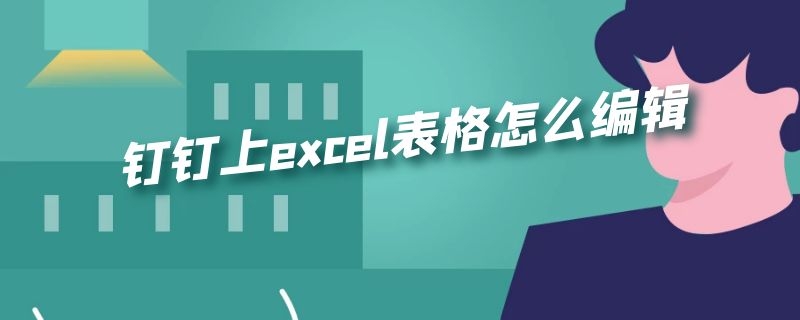 钉钉上excel表格怎么编辑