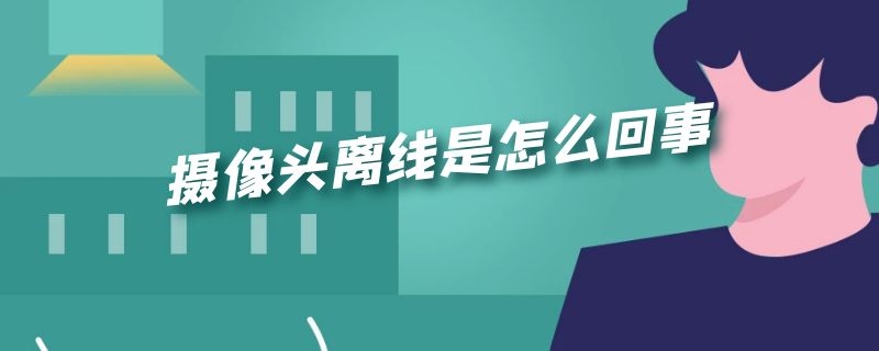 摄像头离线是怎么回事