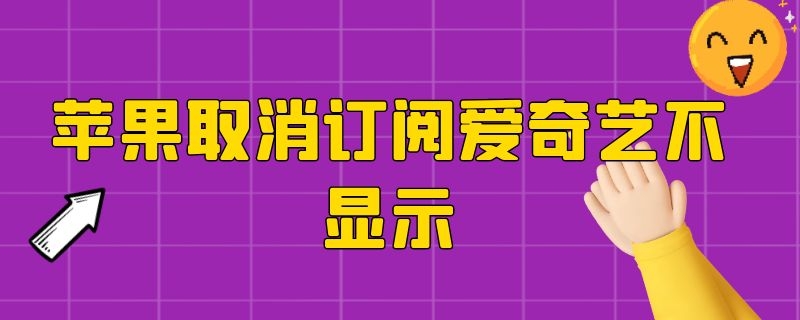 苹果取消订阅爱奇艺不显示