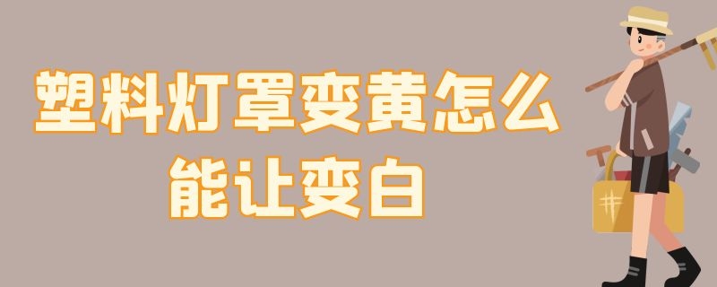 塑料灯罩变黄怎么能让变白