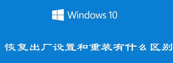 win10恢复出厂设置和重装有什么区别